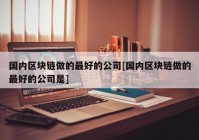 国内区块链做的最好的公司[国内区块链做的最好的公司是]