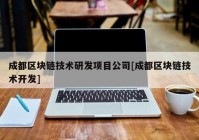 成都区块链技术研发项目公司[成都区块链技术开发]