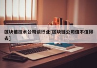 区块链技术公司谈行业[区块链公司值不值得去]