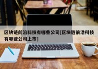 区块链前沿科技有哪些公司[区块链前沿科技有哪些公司上市]