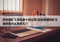 区块链矿工排名前十的公司[在区块链的矿工指的是什么样的人?]