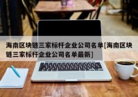 海南区块链三家标杆企业公司名单[海南区块链三家标杆企业公司名单最新]