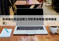 区块链公司总经理工作职责有哪些[区块链老总]