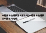 中链区块链科技深圳限公司[中链区块链科技深圳限公司招聘]