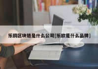 乐鸥区块链是什么公司[乐欧是什么品牌]