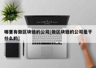 哪里有做区块链的公司[做区块链的公司是干什么的]