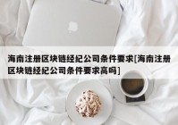 海南注册区块链经纪公司条件要求[海南注册区块链经纪公司条件要求高吗]