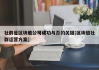 社群是区块链公司成功与否的关键[区块链社群运营方案]