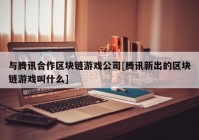 与腾讯合作区块链游戏公司[腾讯新出的区块链游戏叫什么]