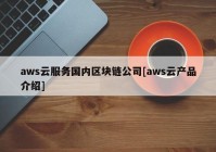 aws云服务国内区块链公司[aws云产品介绍]