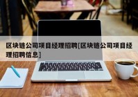 区块链公司项目经理招聘[区块链公司项目经理招聘信息]