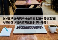 全球区块链代码审计公司排名第一是哪家[国内哪些区块链供应商能提供审计服务]