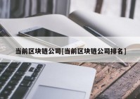 当前区块链公司[当前区块链公司排名]