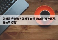 郑州区块链数字货币平台搭建公司[郑州区块链公司招聘]