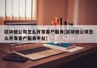 区块链公司怎么开发客户服务[区块链公司怎么开发客户服务平台]