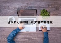 全国石化区块链公司[石化产业链条]