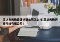 深圳市无极云区块链公司怎么样[深圳无极网络科技有限公司]