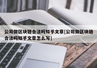 公司做区块链合法吗知乎文章[公司做区块链合法吗知乎文章怎么写]