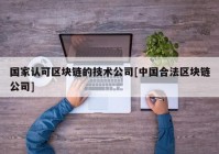 国家认可区块链的技术公司[中国合法区块链公司]