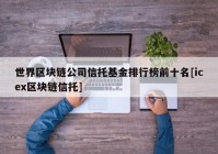 世界区块链公司信托基金排行榜前十名[icex区块链信托]