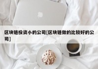 区块链投资小的公司[区块链做的比较好的公司]