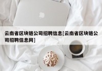 云南省区块链公司招聘信息[云南省区块链公司招聘信息网]