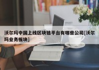 沃尔玛中国上线区块链平台有哪些公司[沃尔玛业务板块]