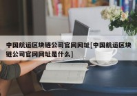 中国航运区块链公司官网网址[中国航运区块链公司官网网址是什么]