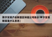 数字贸易产业联盟区块链公司排名[数字贸易联盟是什么意思]