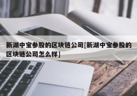 新湖中宝参股的区块链公司[新湖中宝参股的区块链公司怎么样]