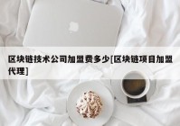 区块链技术公司加盟费多少[区块链项目加盟代理]