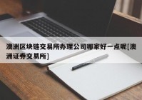 澳洲区块链交易所办理公司哪家好一点呢[澳洲证券交易所]