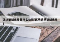 区块链新世界是什么公司[区块链重建新世界]