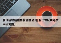 浙江区块链股票有哪些公司[浙江省区块链技术研究院]